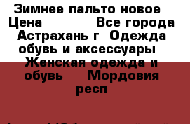 Зимнее пальто новое › Цена ­ 2 500 - Все города, Астрахань г. Одежда, обувь и аксессуары » Женская одежда и обувь   . Мордовия респ.